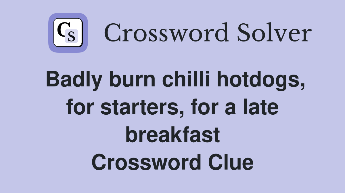 Badly burn chilli hotdogs, for starters, for a late breakfast